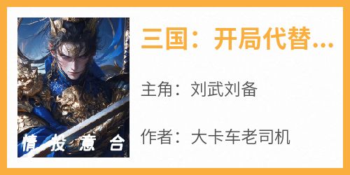 刘武刘备主角抖音小说《三国：开局代替刘备照顾甘夫人》在线阅读