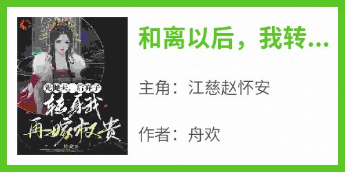 爆款热文江慈赵怀安在线阅读-《和离以后，我转身改嫁权贵》全章节列表