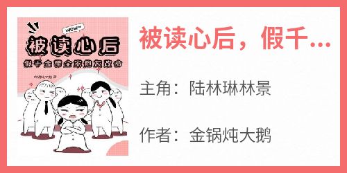 被读心后，假千金带全家炮灰改命在线阅读 陆林琳林景免费小说精彩章节