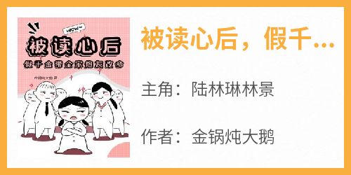 《被读心后，假千金带全家炮灰改命》快手热推陆林琳林景免费阅读