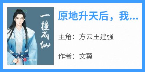 原地升天后，我成仙了（全本）方云王建强完整章节列表免费阅读