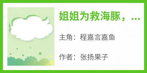 快手热文《姐姐为救海豚，让我死在生日当天》程嘉言嘉鱼小说推荐