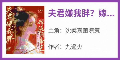 《夫君嫌我胖？嫁绝嗣帝王连连生子》完整版-沈柔嘉萧凛策在线全文阅读