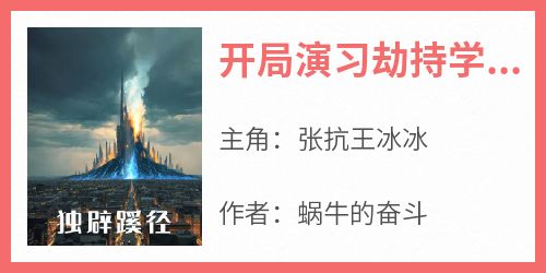 爆款小说开局演习劫持学校，震惊全世界-主角张抗王冰冰在线阅读