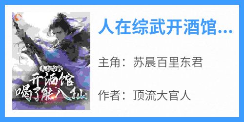 抖音爆款小说《人在综武开酒馆，喝了能入仙苏晨百里东君》免费txt全文阅读