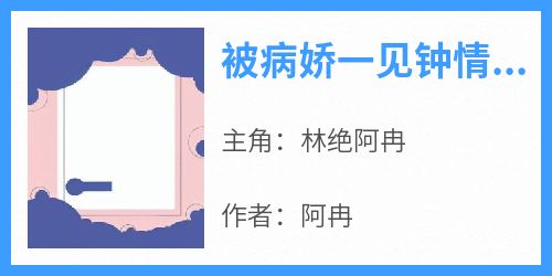 (抖音)被病娇一见钟情后的悲惨下场林绝阿冉小说免费全文阅读