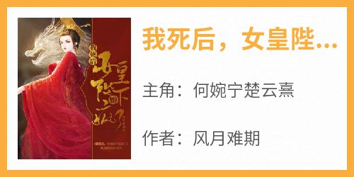 知乎小说我死后，女皇陛下她疯了主角是何婉宁楚云熹全文阅读