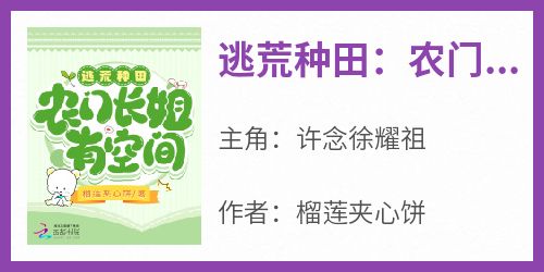 抖音小说《逃荒种田：农门长姐有空间》许念徐耀祖全文txt