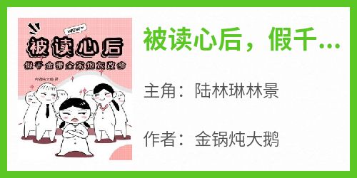 金锅炖大鹅的小说《被读心后，假千金带全家炮灰改命》主角是陆林琳林景