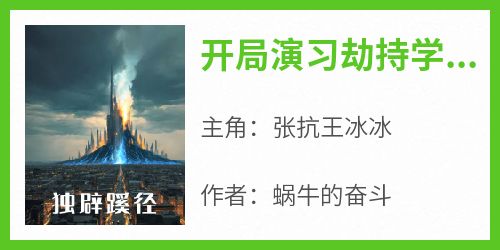 开局演习劫持学校，震惊全世界主角是张抗王冰冰小说百度云全文完整版阅读