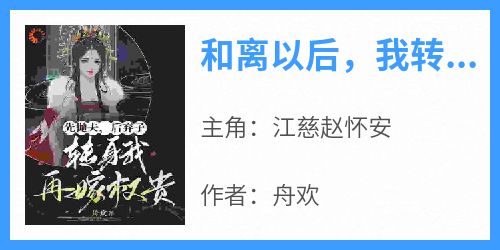 爆款小说《和离以后，我转身改嫁权贵》主角江慈赵怀安全文在线完本阅读