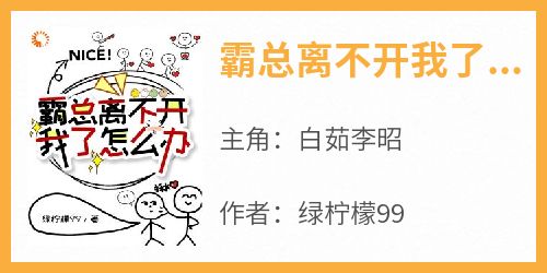 霸总离不开我了怎么办(白茹李昭)全文完整版阅读