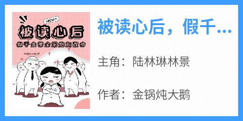 被读心后，假千金带全家炮灰改命陆林琳林景小说全文-被读心后，假千金带全家炮灰改命小说