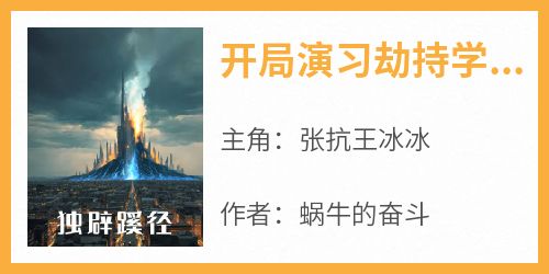 开局演习劫持学校，震惊全世界主角是张抗王冰冰小说百度云全文完整版阅读