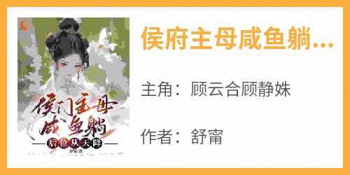 顾云合顾静姝(原文完整)《侯府主母咸鱼躺，后位从天降》无弹窗免费阅读