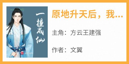 （全集-免费）原地升天后，我成仙了完本小说_方云王建强全文免费阅读