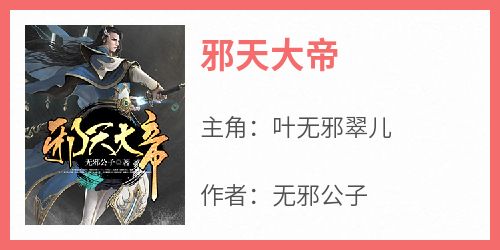 《邪天大帝》叶无邪翠儿免费全章节目录阅读