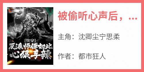 被偷听心声后，师傅成为资深女魔在哪免费看，沈卿尘宁思柔小说章节目录阅读