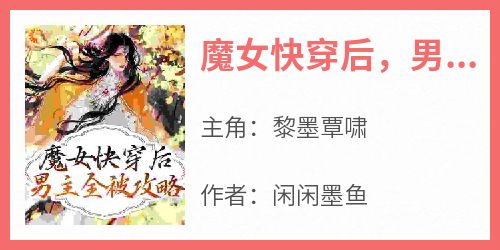 《魔女快穿后，男主全被攻略》无广告阅读 黎墨覃啸免费在线阅读