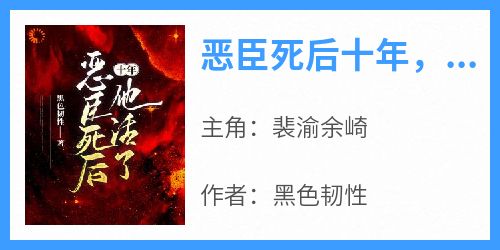 【热文】《恶臣死后十年，他活了》主角裴渝余崎小说全集免费阅读