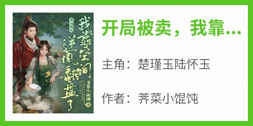 抖音小说《开局被卖，我靠空间逆风翻盘了》主角楚瑾玉陆怀玉全文小说免费阅读