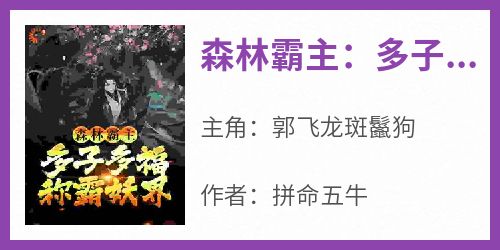 郭飞龙斑鬣狗《森林霸主：多子多福称霸妖界》完结版小说全文免费阅读