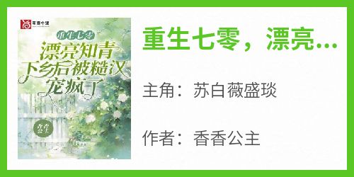 重生七零，漂亮知青下乡后被糙汉宠疯了苏白薇盛琰小说_重生七零，漂亮知青下乡后被糙汉宠疯了完结版阅读