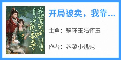 抖音完结《开局被卖，我靠空间逆风翻盘了》楚瑾玉陆怀玉(全文在线阅读)