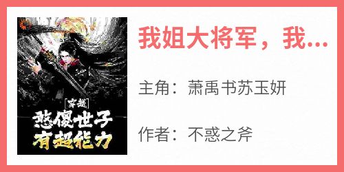 我姐大将军，我每周刷新超能力完整版免费阅读，萧禹书苏玉妍小说大结局在哪看