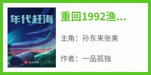 重回1992渔民生活主角是孙东来张美小说百度云全文完整版阅读