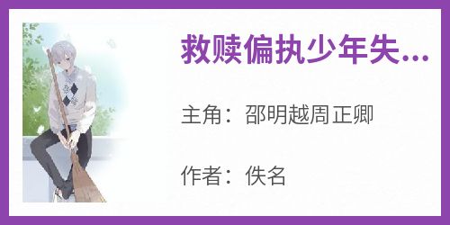 救赎偏执少年失败后，他被掐住细腰压倒在床：别哭了主角是邵明越周正卿小说百度云全文完整版阅读