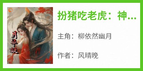 柳依然幽月是哪部小说的主角 《扮猪吃老虎：神女她超强》全文无弹窗