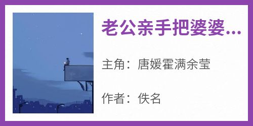 快手热推《老公亲手把婆婆骨灰倒进马桶》小说主角唐媛霍满余莹在线阅读