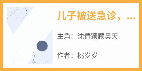 主人公沈倩颖顾昊天在线免费试读《儿子被送急诊，老公只救白月光》最新章节列表