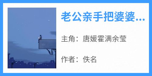 唐媛霍满余莹小说抖音热文《老公亲手把婆婆骨灰倒进马桶》完结版