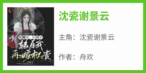 爆款小说《沈瓷谢景云》主角沈瓷谢景云全文在线完本阅读