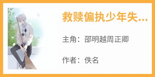 救赎偏执少年失败后，他被掐住细腰压倒在床：别哭了主角是邵明越周正卿小说百度云全文完整版阅读