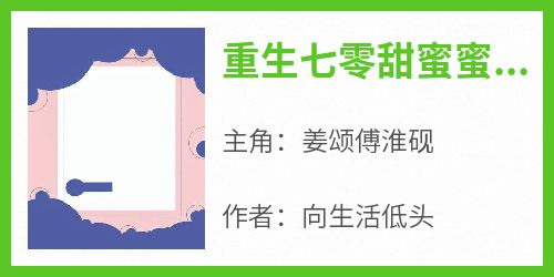 最新小说重生七零甜蜜蜜，糙汉军少宠翻主角姜颂傅淮砚全文在线阅读