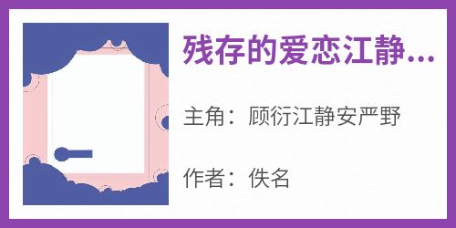 抖音爆款小说《残存的爱恋江静安顾衍江静安严野》免费txt全文阅读