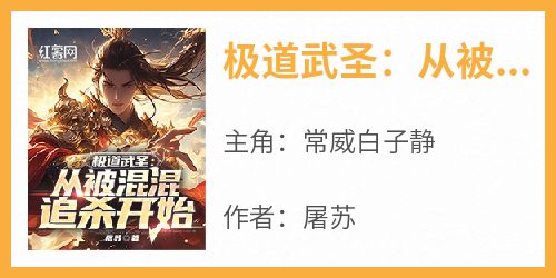 抖音爆款小说《极道武圣：从被混混追杀开始常威白子静》免费txt全文阅读