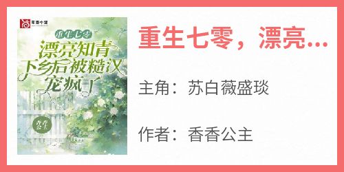 香香公主最新小说《重生七零，漂亮知青下乡后被糙汉宠疯了》苏白薇盛琰在线试读