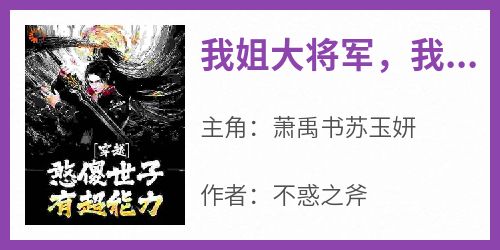 我姐大将军，我每周刷新超能力萧禹书苏玉妍-不惑之斧小说