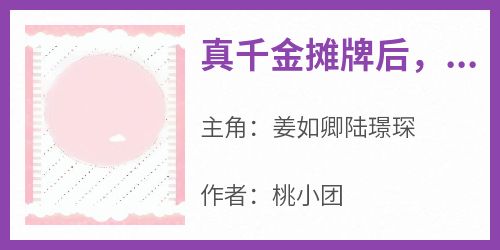 精彩小说姜如卿陆璟琛真千金摊牌后，全家追悔莫及全文目录畅读