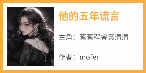 mofer写的小说《他的五年谎言》蔡蔡程睿黄清清全文阅读