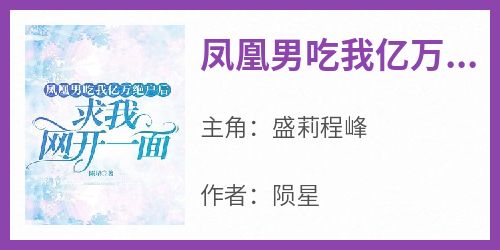 《凤凰男吃我亿万绝户后，求我网开一面》盛莉程峰大结局小说全章节阅读