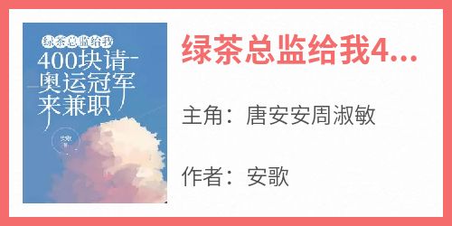 主角是唐安安周淑敏的小说-《绿茶总监给我400块请奥运冠军来兼职》完整章节阅读