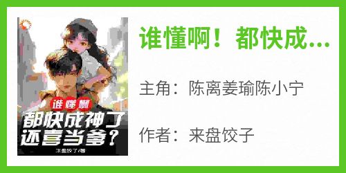 谁懂啊！都快成神了，还喜当爹？小说最后结局，陈离姜瑜陈小宁百度贴吧小说全文免费