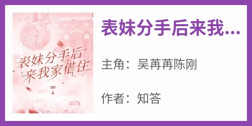 抖音爆款小说《表妹分手后来我家借住吴苒苒陈刚》免费txt全文阅读