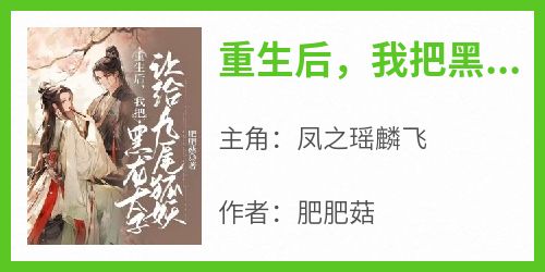 《重生后，我把黑龙太子让给九尾狐妖》凤之瑶麟飞全章节在线阅读