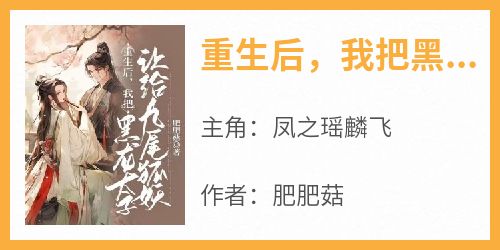 【重生后，我把黑龙太子让给九尾狐妖】小说在线阅读-重生后，我把黑龙太子让给九尾狐妖免费版目录阅读全文